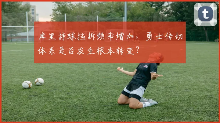 库里持球挡拆频率增加，勇士传切体系是否发生根本转变？